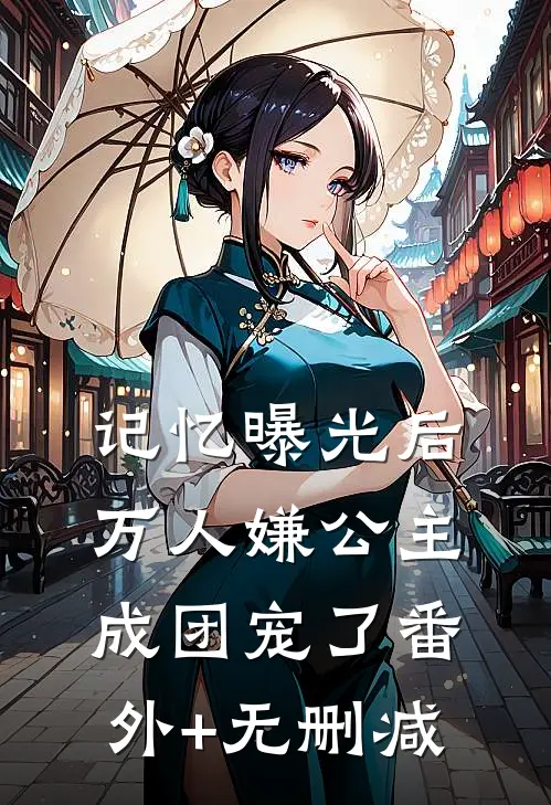 记忆曝光后，万人嫌公主成团宠了番外+无删减