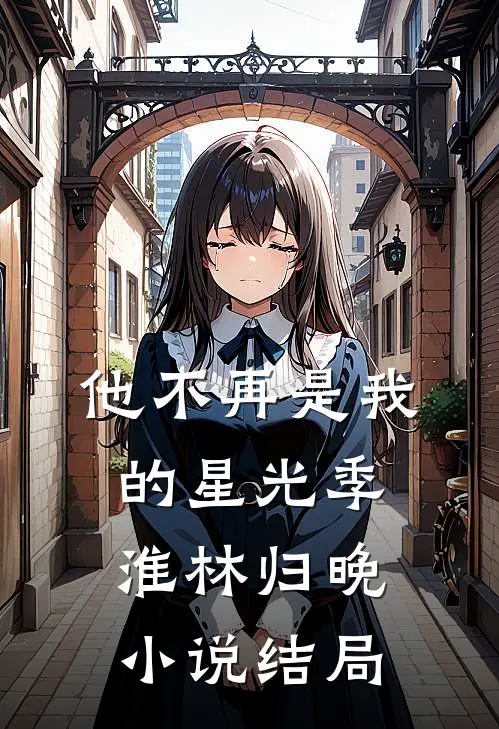 他不再是我的星光季淮林归晚小说结局