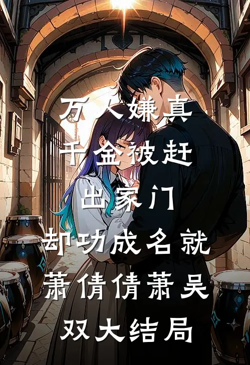 万人嫌真千金被赶出家门，却功成名就萧倩倩萧吴双大结局