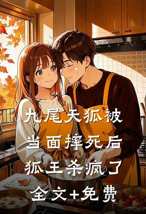 九尾天狐被当面摔死后，狐王杀疯了全文+免费