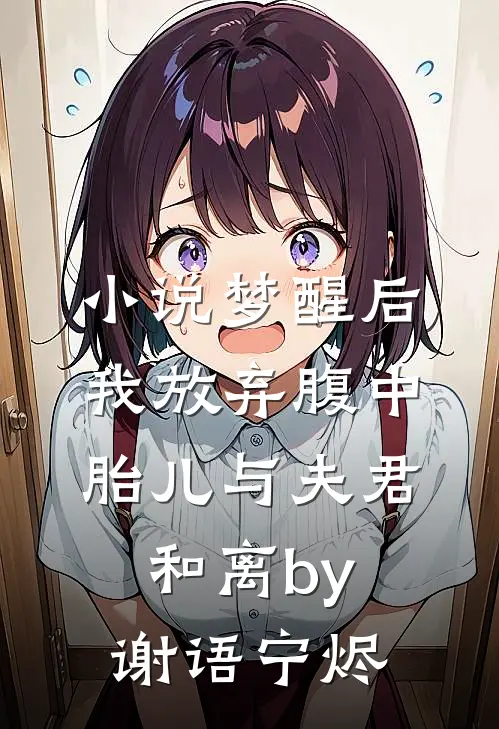 小说梦醒后，我放弃腹中胎儿与夫君和离by谢语宁烬