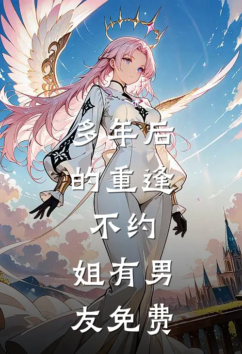 多年后的重逢，不约，姐有男友免费