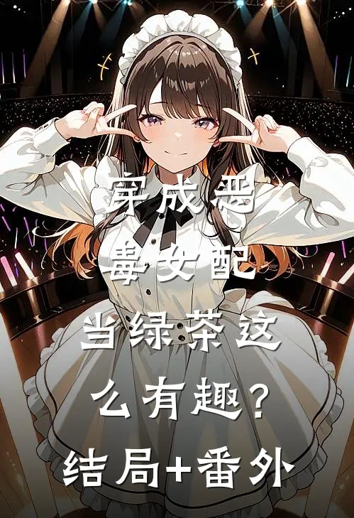 穿成恶毒女配，当绿茶这么有趣？结局+番外