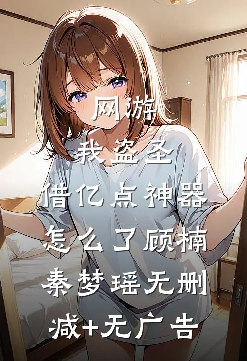 网游：我盗圣，借亿点神器怎么了顾楠秦梦瑶无删减+无广告