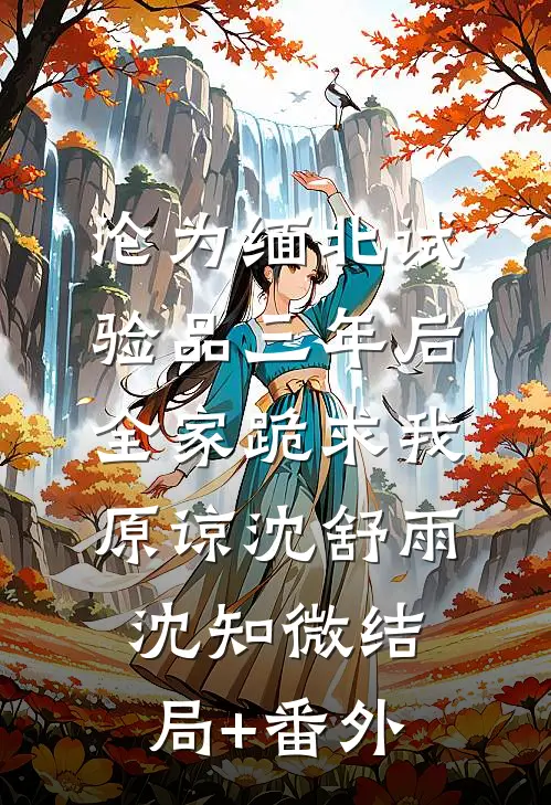 沦为缅北试验品三年后，全家跪求我原谅沈舒雨沈知微结局+番外