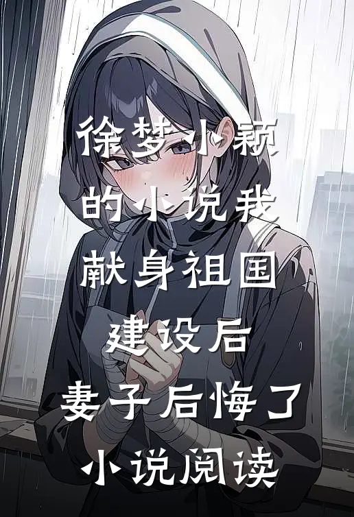 徐梦小颖的小说我献身祖国建设后，妻子后悔了小说阅读