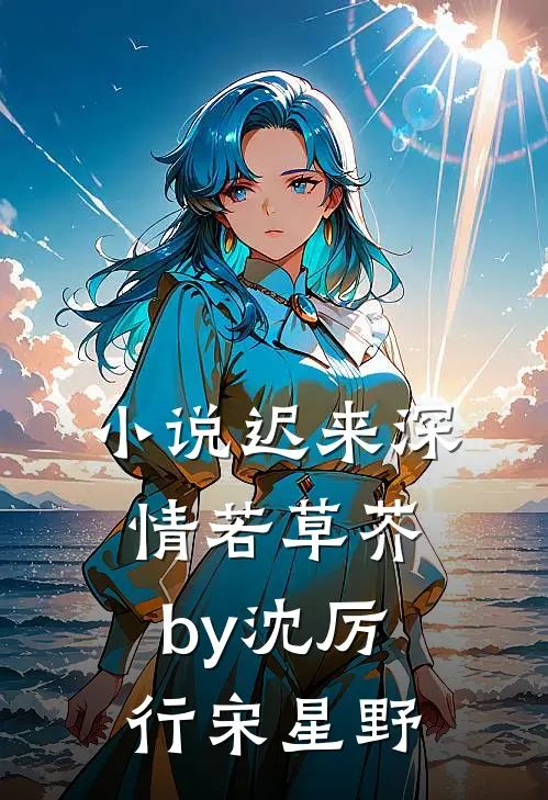 小说迟来深情若草芥by沈厉行宋星野