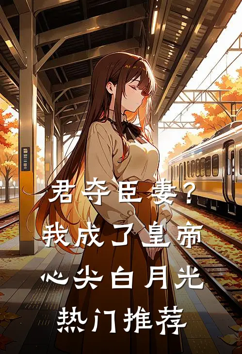 君夺臣妻？我成了皇帝心尖白月光热门推荐