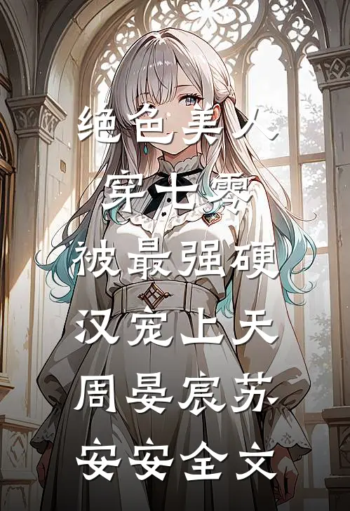 绝色美人穿七零，被最强硬汉宠上天周晏宸苏安安全文