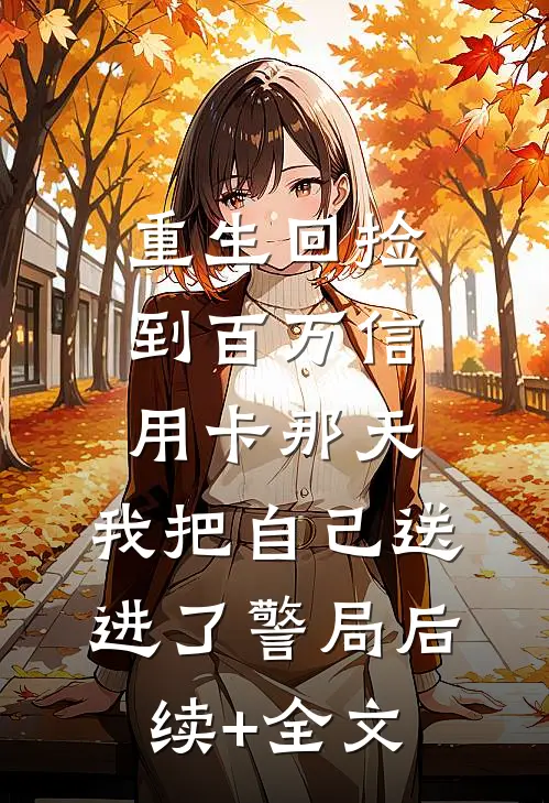 重生回捡到百万信用卡那天，我把自己送进了警局后续+全文