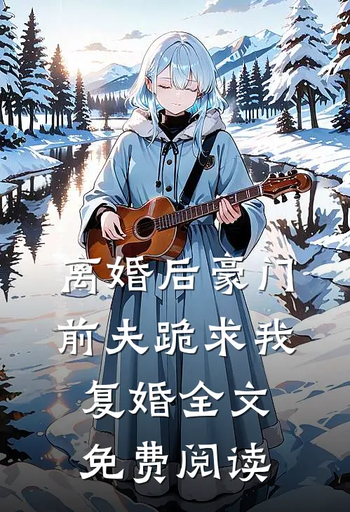 离婚后豪门前夫跪求我复婚全文免费阅读