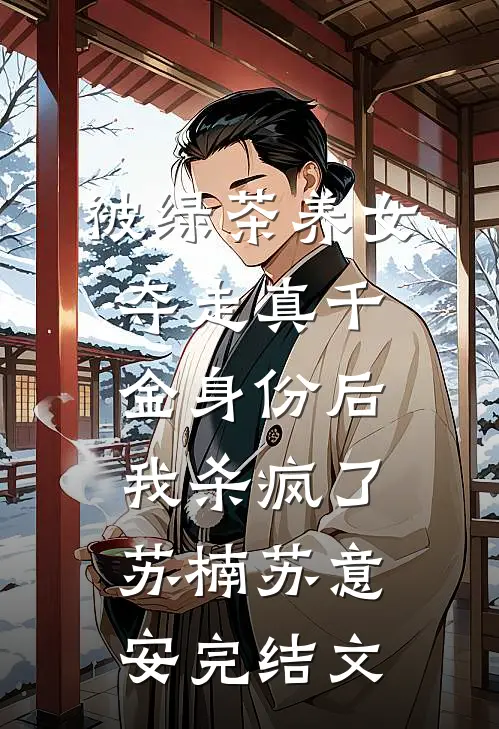 被绿茶养女夺走真千金身份后，我杀疯了苏楠苏意安完结文
