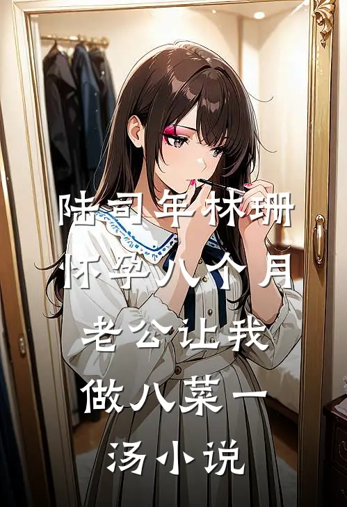 陆司年林珊怀孕八个月，老公让我做八菜一汤小说