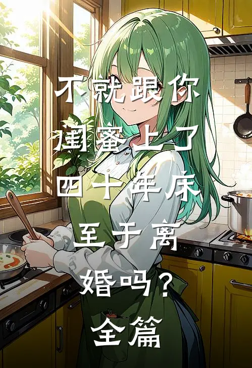 不就跟你闺蜜上了四十年床，至于离婚吗？全篇