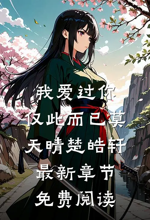 我爱过你，仅此而已莫天晴楚皓轩最新章节免费阅读