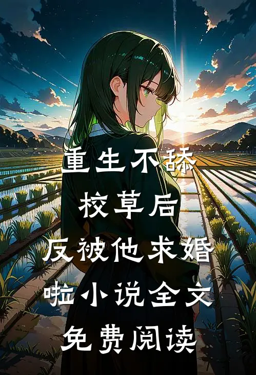 重生不舔校草后，反被他求婚啦小说全文免费阅读