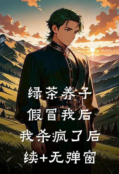 绿茶养子假冒我后，我杀疯了后续+无弹窗