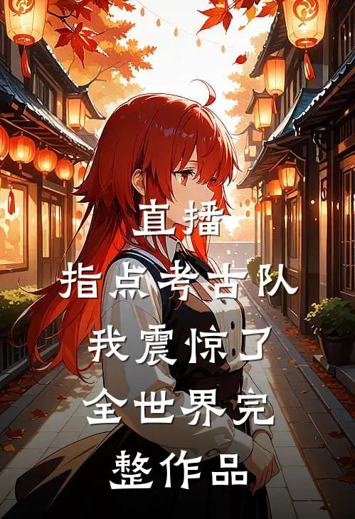 直播：指点考古队，我震惊了全世界完整作品