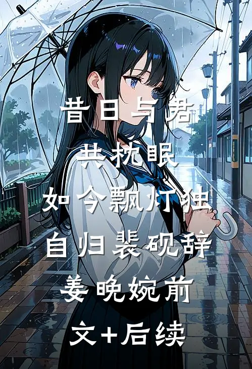 昔日与君共枕眠，如今飘灯独自归裴砚辞姜晚婉前文+后续