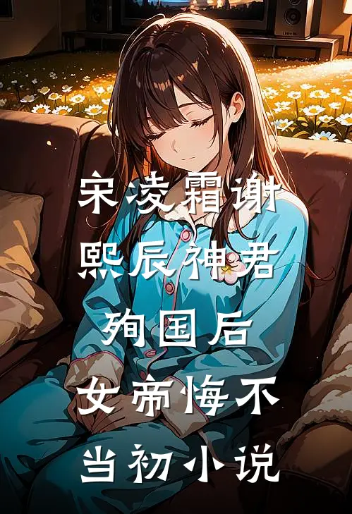 宋凌霜谢熙辰神君殉国后，女帝悔不当初小说