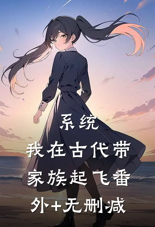 系统：我在古代带家族起飞番外+无删减