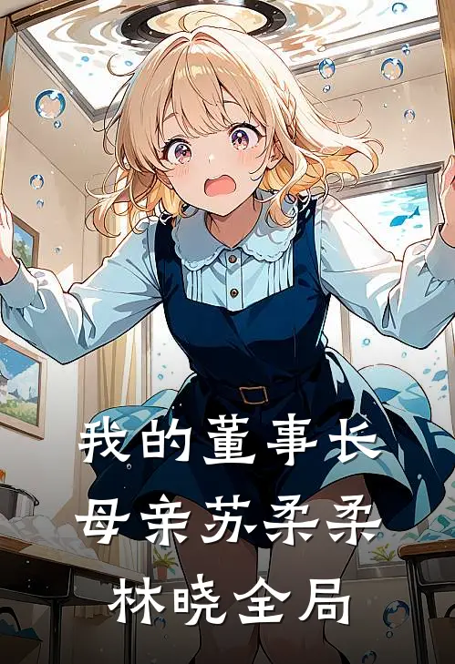 我的董事长母亲苏柔柔林晓全局