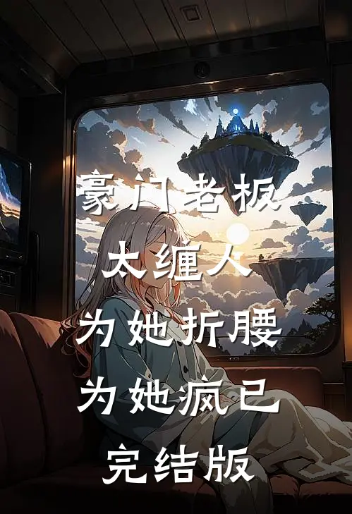 豪门老板太缠人，为她折腰为她疯已完结版