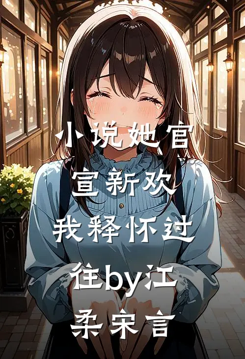 小说她官宣新欢，我释怀过往by江柔宋言