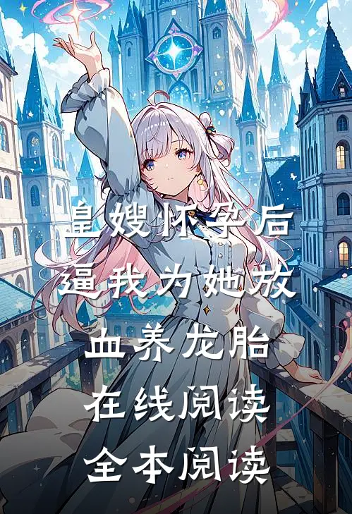 皇嫂怀孕后，逼我为她放血养龙胎在线阅读全本阅读