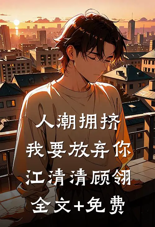 人潮拥挤，我要放弃你江清清顾翎全文+免费