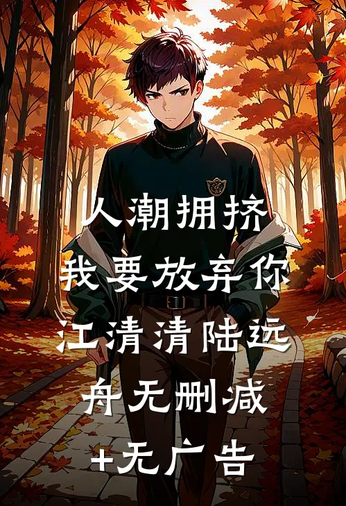 人潮拥挤，我要放弃你江清清陆远舟无删减+无广告