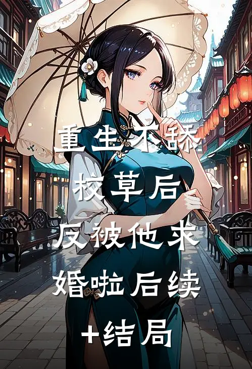 重生不舔校草后，反被他求婚啦后续+结局