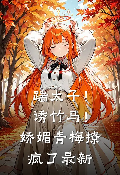 踹太子！诱竹马！娇媚青梅撩疯了最新