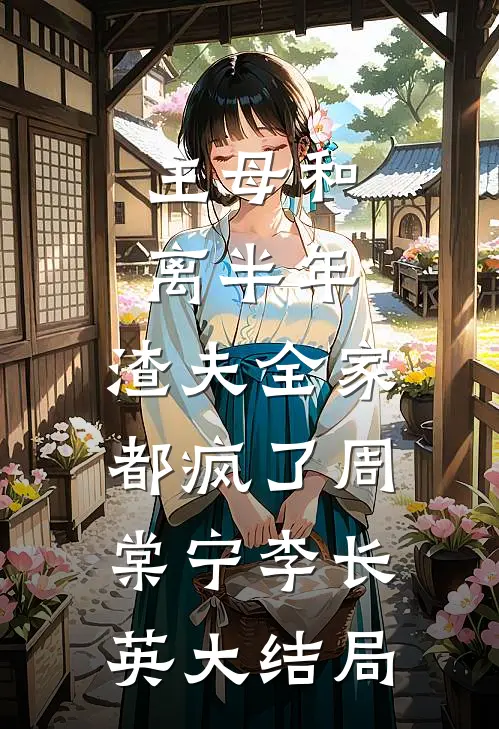 主母和离半年，渣夫全家都疯了周棠宁李长英大结局