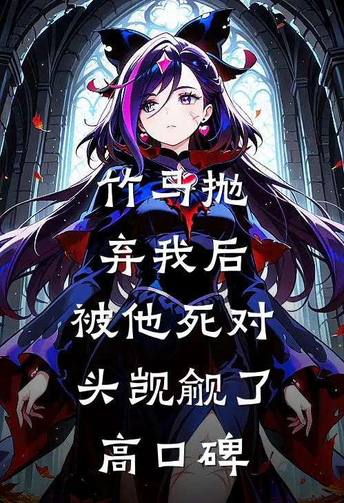 竹马抛弃我后，被他死对头觊觎了高口碑