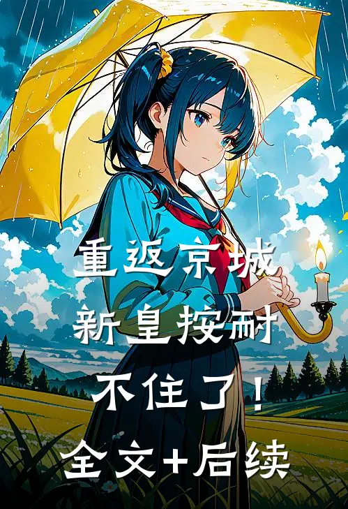 重返京城，新皇按耐不住了！全文+后续
