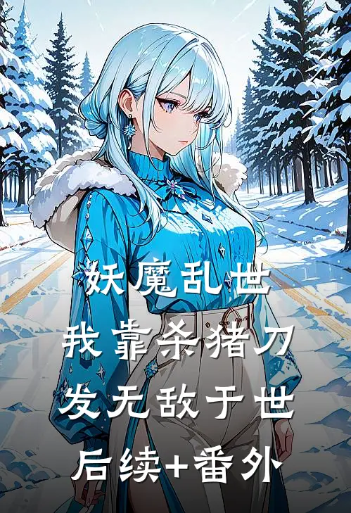妖魔乱世，我靠杀猪刀发无敌于世后续+番外