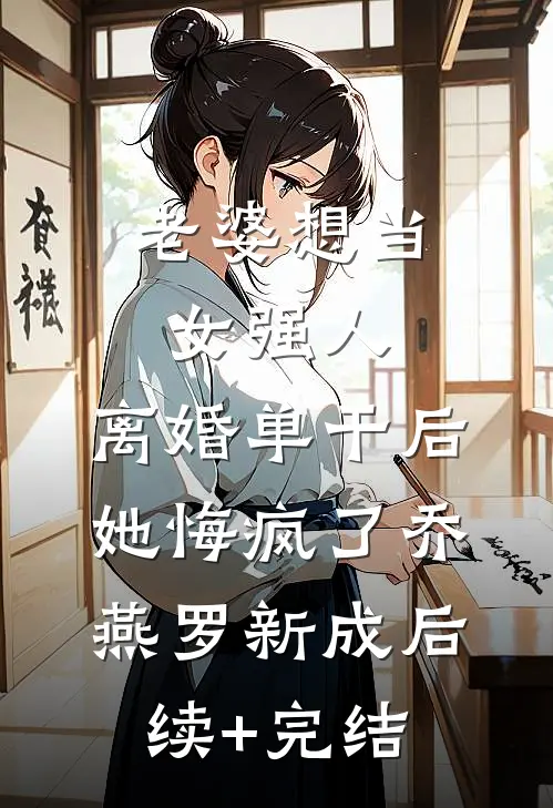 老婆想当女强人，离婚单干后她悔疯了乔燕罗新成后续+完结
