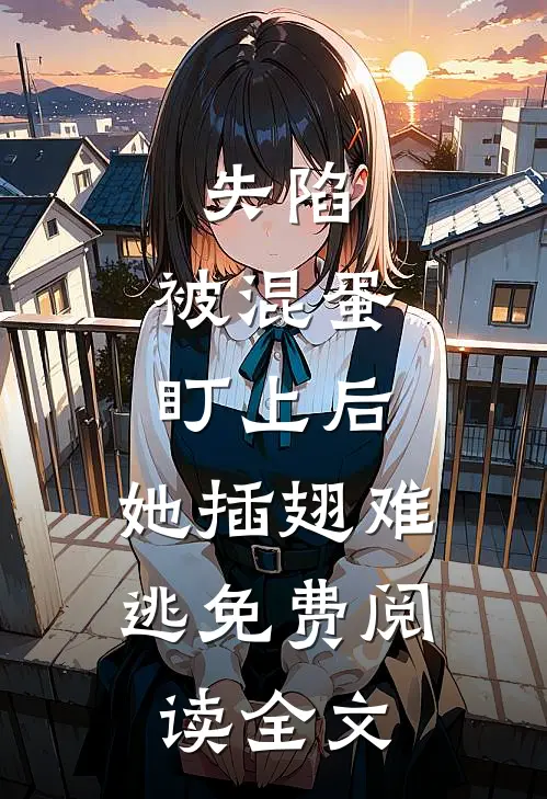 失陷：被混蛋盯上后，她插翅难逃免费阅读全文