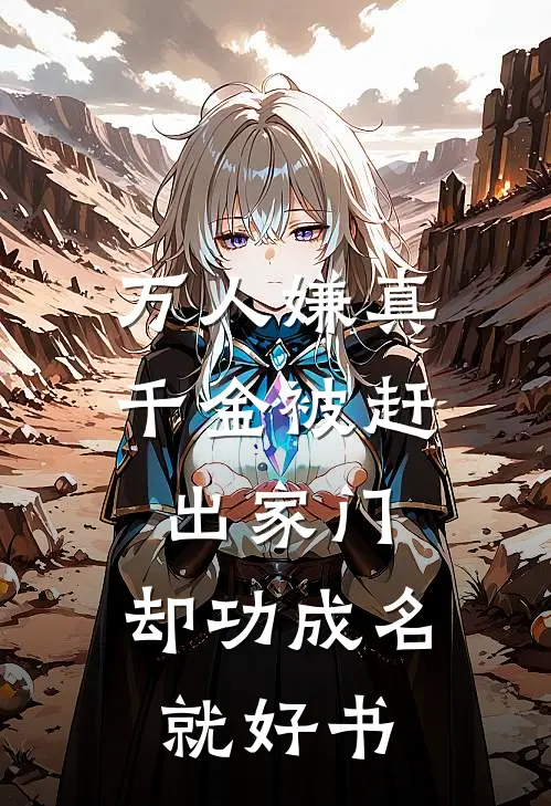 万人嫌真千金被赶出家门，却功成名就好书