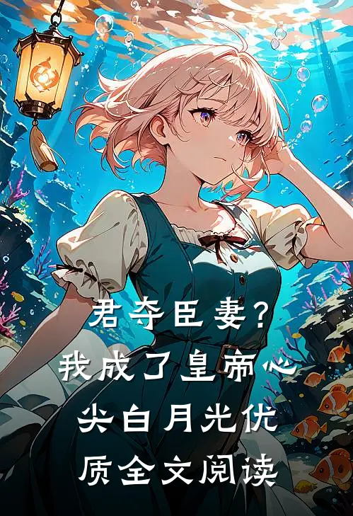 君夺臣妻？我成了皇帝心尖白月光优质全文阅读