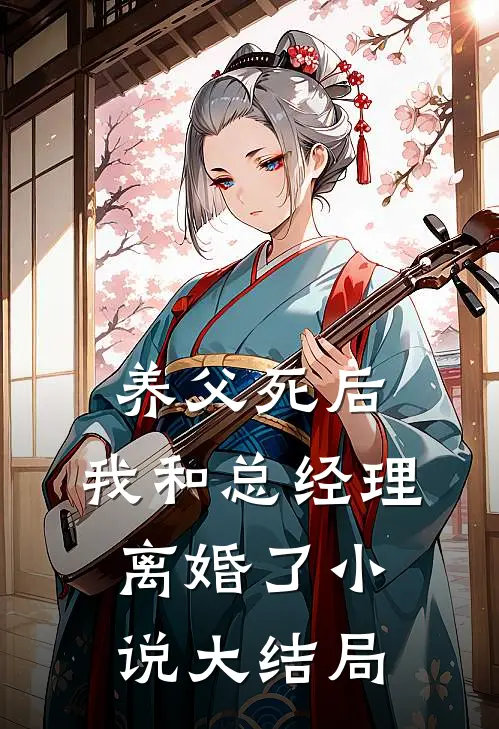 养父死后，我和总经理离婚了小说大结局