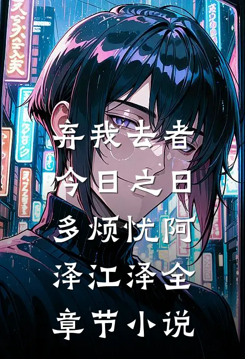 弃我去者，今日之日多烦忧阿泽江泽全章节小说