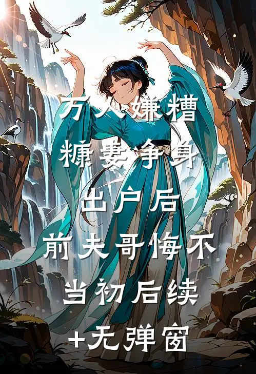 万人嫌糟糠妻净身出户后，前夫哥悔不当初后续+无弹窗