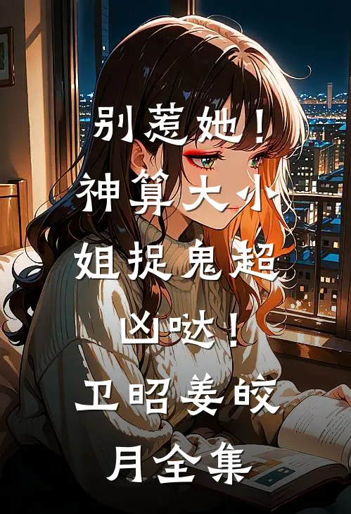 别惹她！神算大小姐捉鬼超凶哒！卫昭姜皎月全集