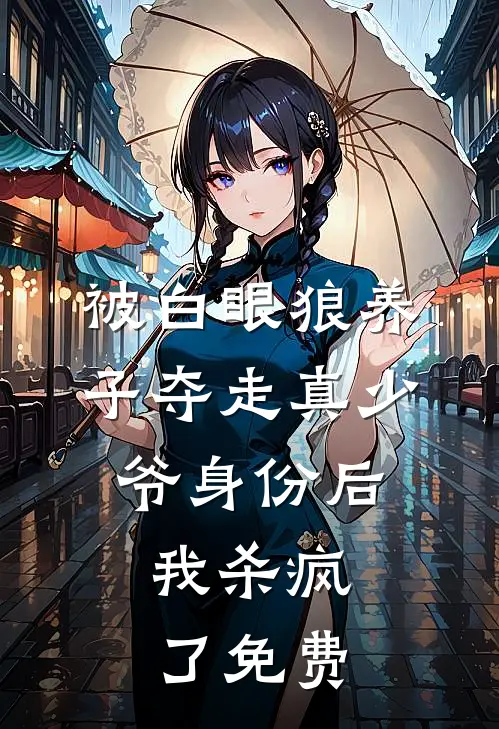 被白眼狼养子夺走真少爷身份后，我杀疯了免费