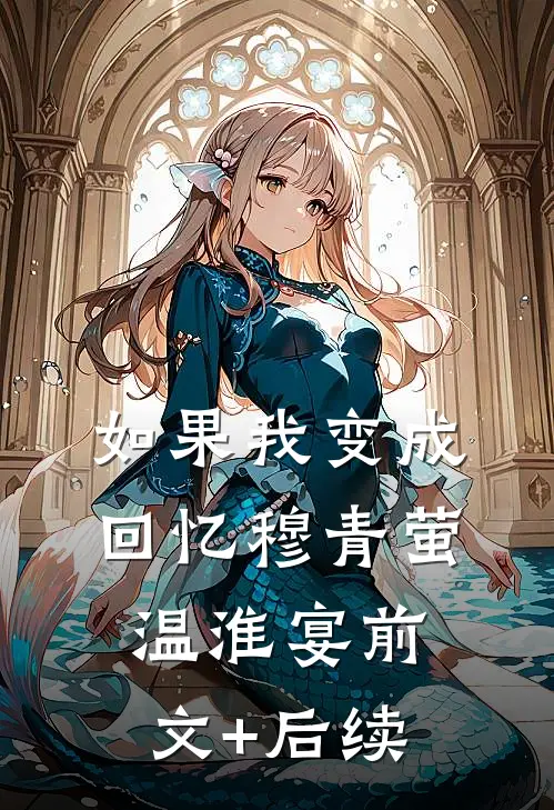 如果我变成回忆穆青萤温淮宴前文+后续