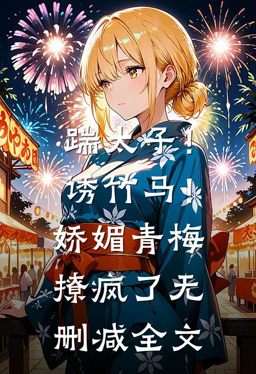 踹太子！诱竹马！娇媚青梅撩疯了无删减全文