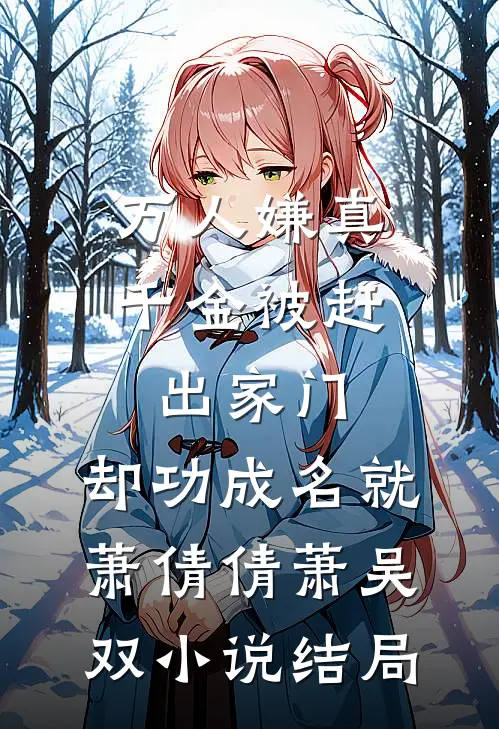 万人嫌真千金被赶出家门，却功成名就萧倩倩萧吴双小说结局