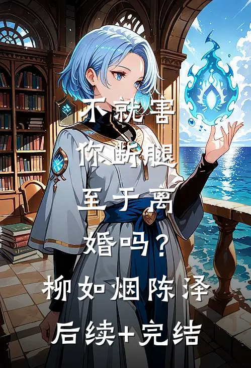 不就害你断腿，至于离婚吗？柳如烟陈泽后续+完结